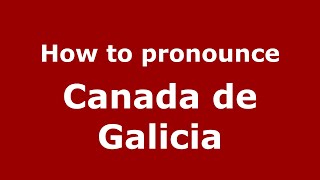 How to pronounce Canada De Galicia