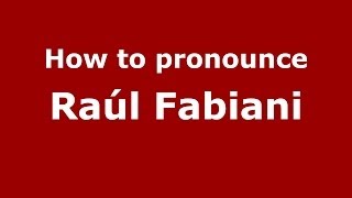 How to pronounce Ra&uacute;l Fabiani