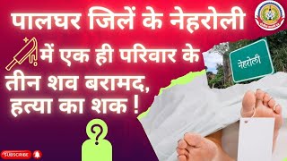 🔴Live News : पालघर जिलें के नेहरोली में एक ही परिवार के तीन शव बरामद,हत्या का शक !