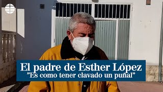 El padre de Esther López: "Es como tener un puñal clavado"
