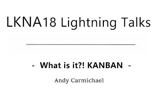 LKNA18: What is it?! KANBAN. Andy Carmichael
