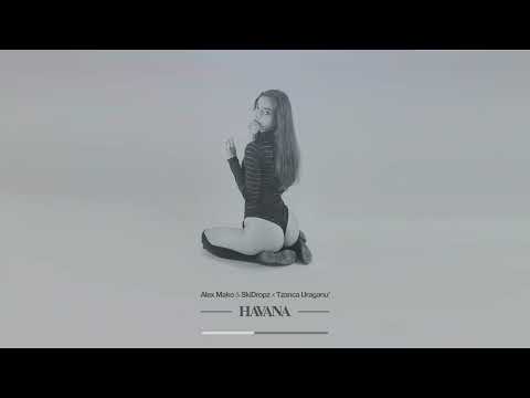 Alex Mako & SkiDropz x Tzanca Uraganu - Havana