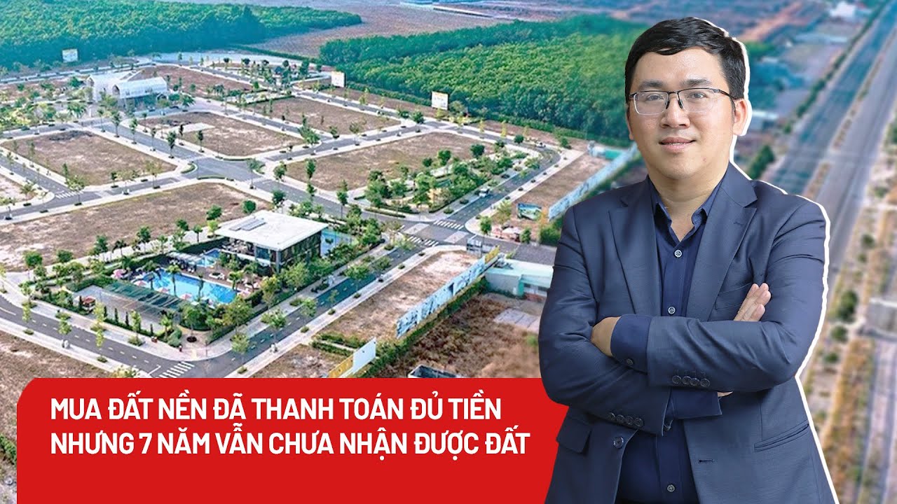 Mua đất nền đã thanh toán đủ tiền, 7 năm chưa nhận được đất, phải làm sao?