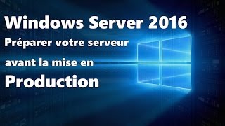 Windows Server 2016 : Préparation du serveur, les basiques avant l&#39;installation d&#39;un rôle