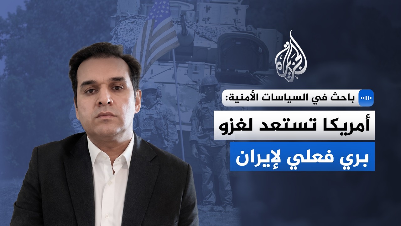 فيديو | باحث في السياسات الأمنية للجزيرة: أمريكا تستعد لغزو بري فعلي لإيران