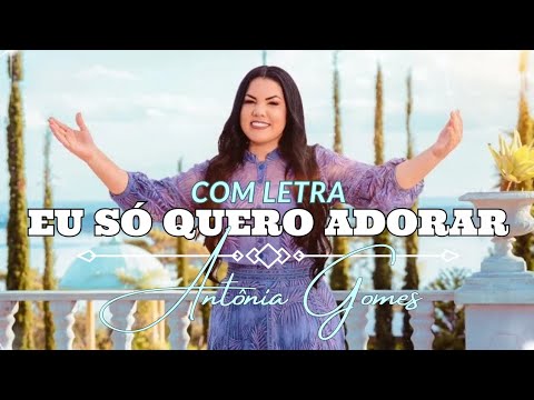 Antônia Gomes - Eu Só Quero Adorar (VÍDEO COM LETRA)