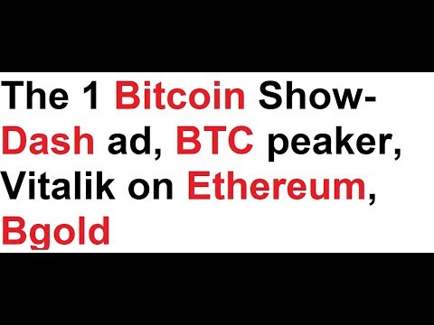 The 1 Bitcoin Show- Dash ad, BTC peaker, Vitalik on Ethereum, Bgold Video