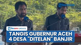 Isak Tangis Gubernur Aceh Muzakir Manaf saat Ungkap 4 Kampung yang Lenyap Tersapu Banjir Bandang