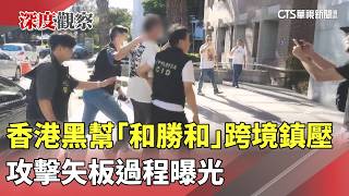 香港黑幫「和勝和」跨境鎮壓　攻擊矢板過程曝光｜華視新聞 20261007 @CtsTw