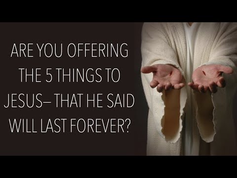 WFJ-07 ETERNITY IS A LONG TIME-ARE YOU OFFERING THOSE 5 THINGStoJESUS THAT HE SAIDwillLAST FOREVER?