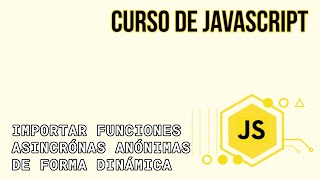 IMPORTANDO FUNCIONES ASÍNCRONAS ANÓNIMAS DE FORMA DINÁMICA | CURSO DE JAVASCRIPT