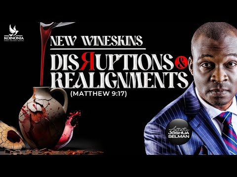 NEW WINESKINS [DISRUPTIONS & REALIGNMENTS MATTHEW 9:17] WITH Apostle Joshua Selman