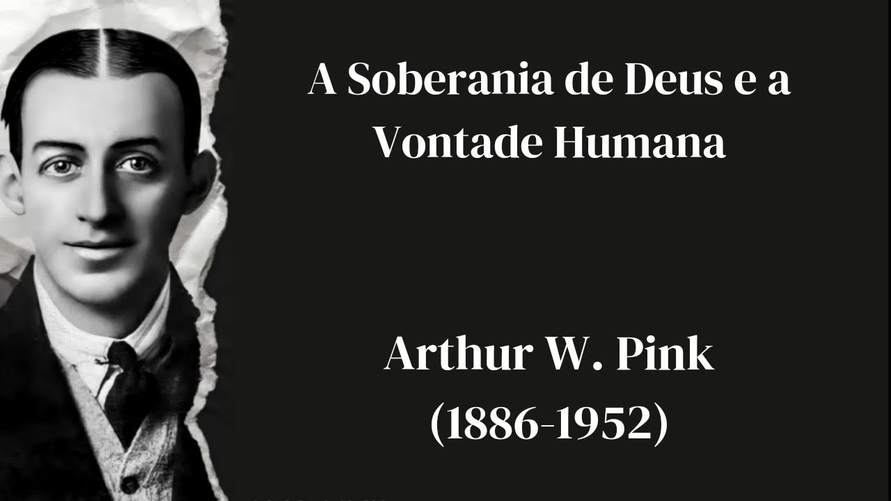 A Soberania de Deus e a Vontade Humana | Arthur W. Pink (1886-1952)