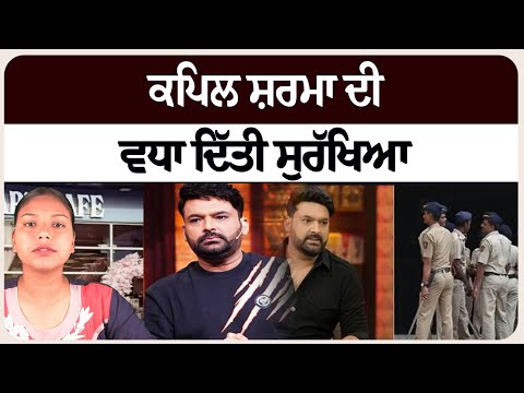 ਕਪਿਲ ਸ਼ਰਮਾ ਦੀ ਵਧਾ ਦਿੱਤੀ ਸੁਰੱਖਿਆ