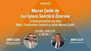 Sektörel Sohbetler | Murat Çelik ile Isıl İşlem Sektörü Üzerine
