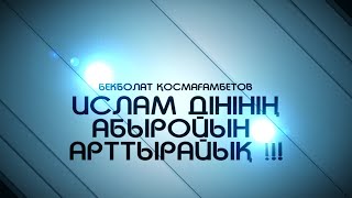 Ислам дінінің абыройын  арттырайық - Бекболат Қосмағамбетов | IHSAN.KZ