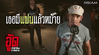 เธอมีแฟนแล้วหม้าย อู๊ด หัวลำโพง อาร์ สยาม [Official Mv]