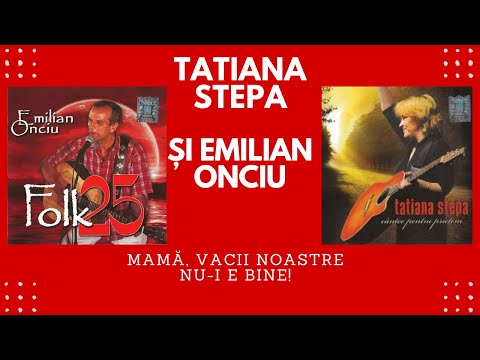 TATIANA STEPA ȘI EMILIAN ONCIU  -  MAMĂ, VACII NOASTRE NU-I E BINE!