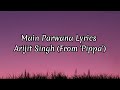 Main parwana lyrics/arijith Singh/pippa