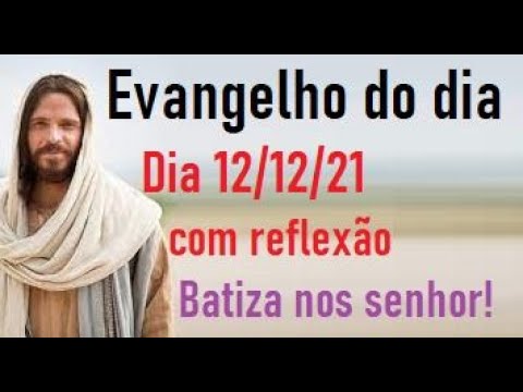 Evangelho do dia 12/12/21 com reflexão-Batiza nos senhor!