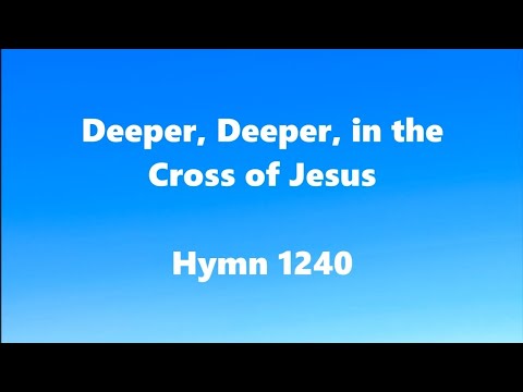 Deeper, Deeper, in the Cross of Jesus – Hymn 1240