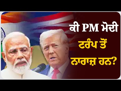 ਕੀ PM ਮੋਦੀ ਟਰੰਪ ਤੋਂ ਨਾਰਾਜ਼ ਹਨ?