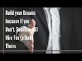 If You Don T Build Your Dream Someone Else Will Hire You To Build Theirs