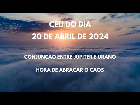 Energias do Dia | Sábado, 20 de Abril de 2024 | Conjunção entre Júpiter e Urano