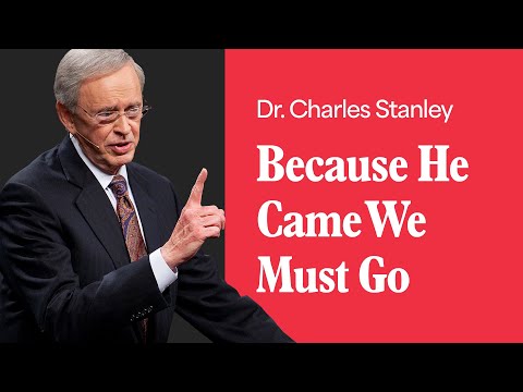 Because He Came We Must Go – Dr. Charles Stanley
