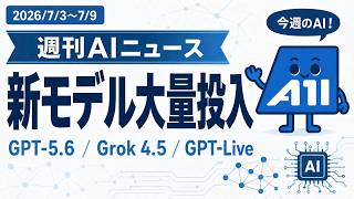 【2026/07/03~07/09】週刊AIニュース｜GPT-5.6・Grok 4.5・GPT-Live 新モデル一斉投入とエージェント実用化