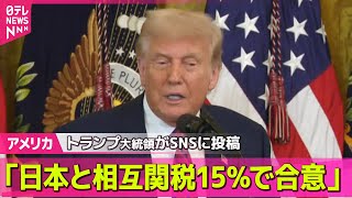 【アメリカ】“相互関税は15％”トランプ大統領、日本との合意を発表　── 国際ニュースライブ （日テレNEWS LIVE）