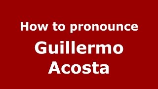 How to pronounce Guillermo Acosta