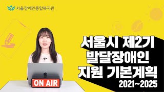 서울시 제2기 발달장애인 지원 기본계획(2021~2025)을 안내해 드립니다 | 서울장애인종합복지관