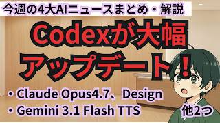 注目4大AIニュース〜OpenAI Codex 大幅アップデート！、Claude Opus 4.7 登場！、Google Gemini 3.1 Flash TTS リリース