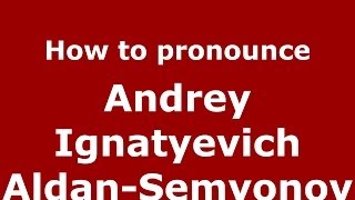 How to pronounce Andrey Ignatyevich Aldan-Semyonov