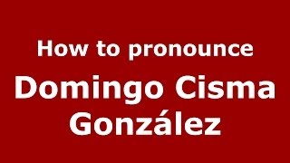 How to pronounce Domingo Cisma González
