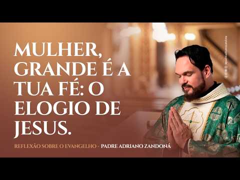 Mulher, Grande é a Tua Fé: O Elogio de Jesus. | Pe. Adriano Zandoná