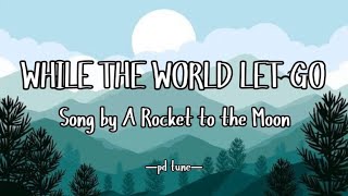 While the World Let Go - A Rocket to the Moon (Lyrics)