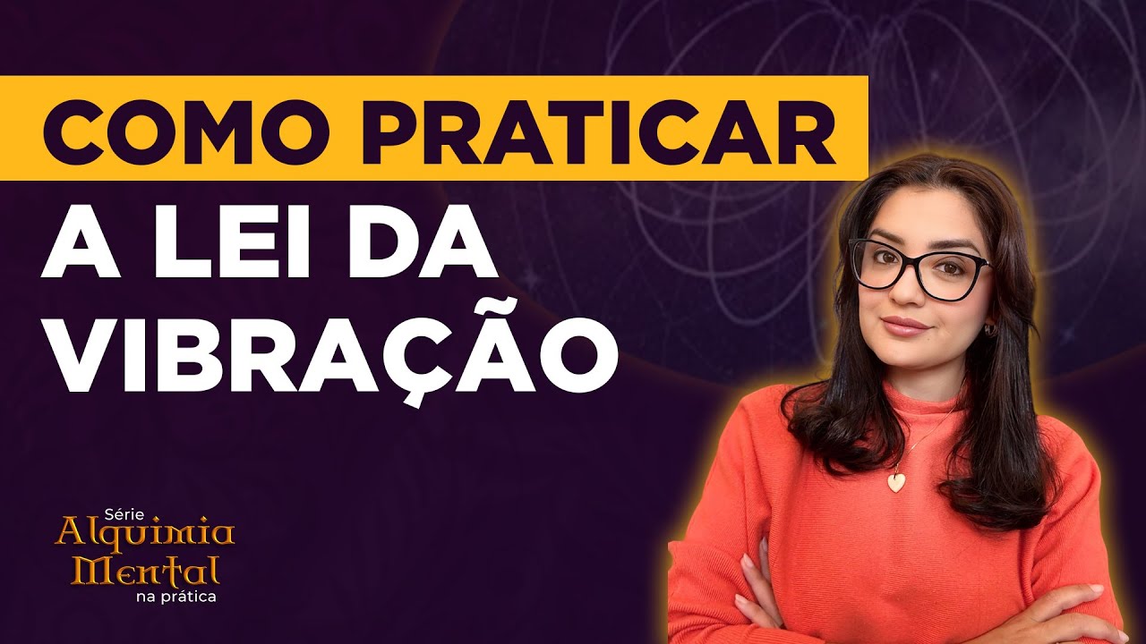 Como praticar a Lei da Vibração | Série Alquimia Mental na Prática