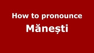 How to pronounce Mănești