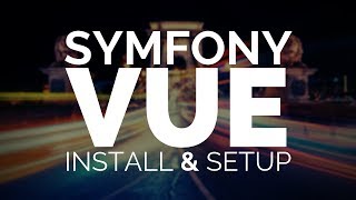 Symfony & Vue: Installing and Setting up (Updated)
