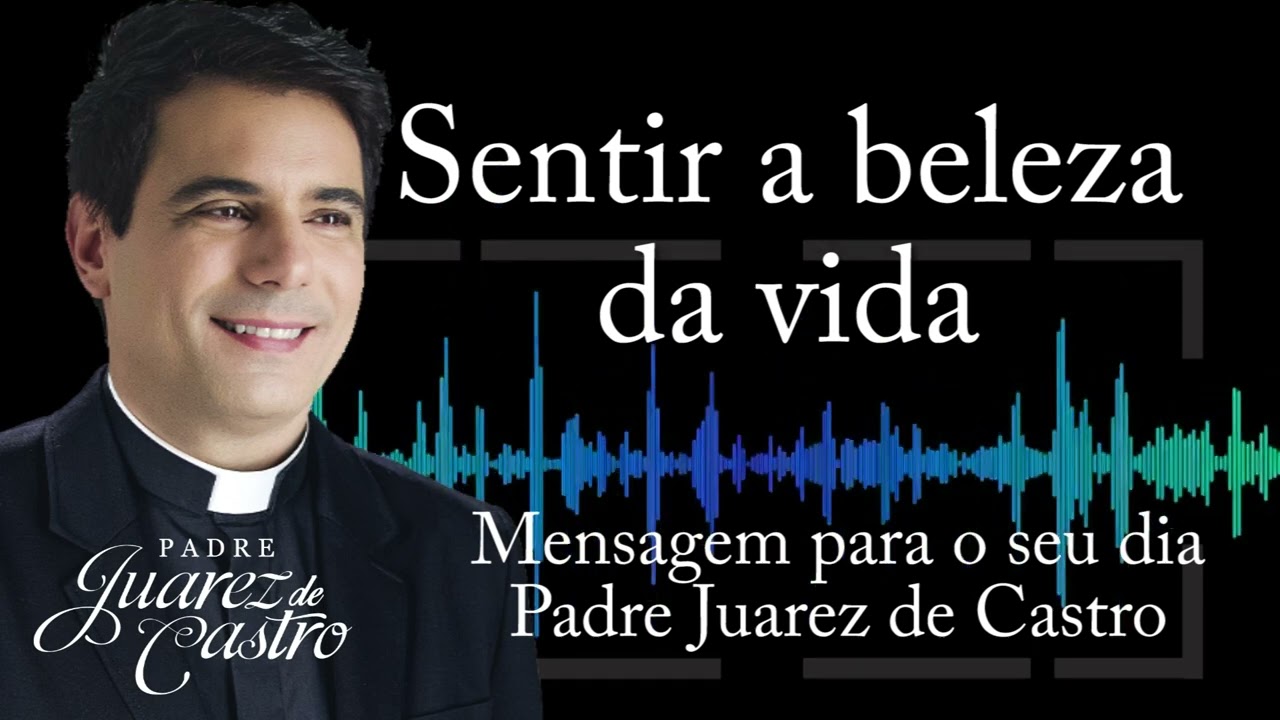MENSAGEM - Sentir a beleza da vida - Padre Juarez de Castro