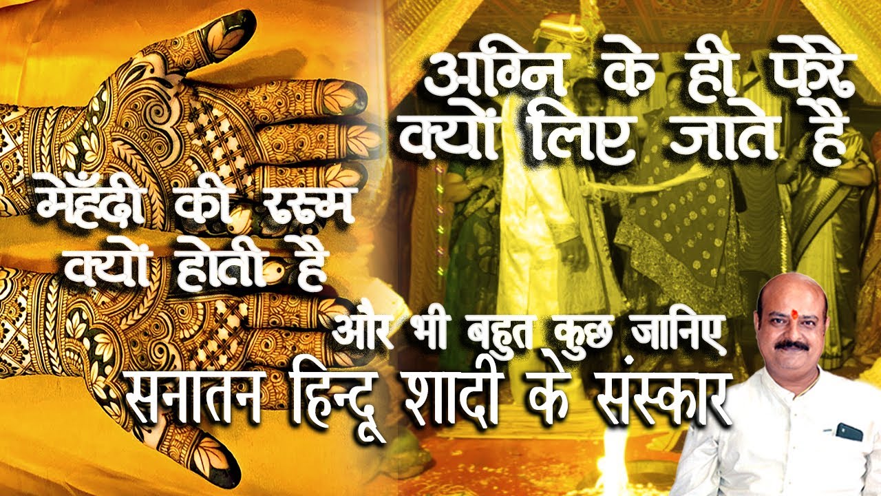 जानिए सनातन हिन्दू शादी संस्कार- शादी से पहले मेहँदी क्यों लगायी जाती है, अग्नि के क्यों 7 फेरे लिए जाते है