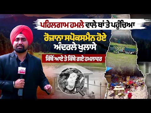 Pehalgam Attack ਵਾਲੀ ਥਾਂ ਤੇ ਪਹੁੰਚਿਆ Rozana Spokesman ਹੋਏ ਅੰਦਰਲੇ ਖੁਲਾਸੇ, ਕਿੱਥੋਂ ਆਏ ਤੇ ਕਿੱਥੇ ਗਏ ਹਮਲਾਵਰ