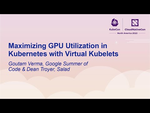 Maximizing GPU Utilization in Kubernetes with Virtual Kubelets - Goutam Verma & Dean Troyer