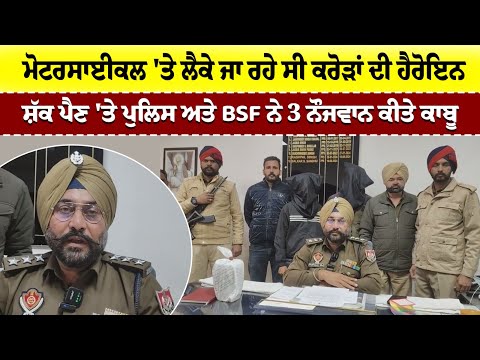 ਮੋਟਰਸਾਈਕਲ 'ਤੇ ਲੈਕੇ ਜਾ ਰਹੇ ਸੀ ਕਰੋੜਾਂ ਦੀ ਹੈਰੋਇਨ -ਸ਼ੱਕ ਪੈਣ 'ਤੇ ਪੁਲਿਸ ਅਤੇ BSF ਨੇ 3 ਨੌਜਵਾਨ ਕੀਤੇ ਕਾਬੂ