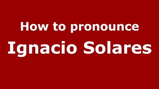How to pronounce Ignacio Solares