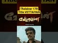 Thalaivar 170 Title Vettaiyan Thalaivar 170 Movie Name Vettaiyan Thalaivar 170 Title Teaser