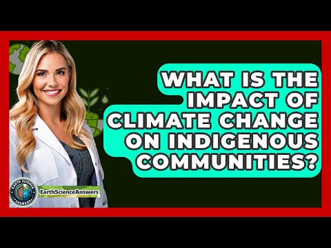 What Is The Impact Of Climate Change On Indigenous Communities? - Earth Science Answers