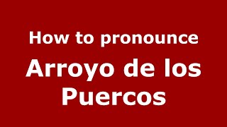 How to pronounce Arroyo De Los Puercos